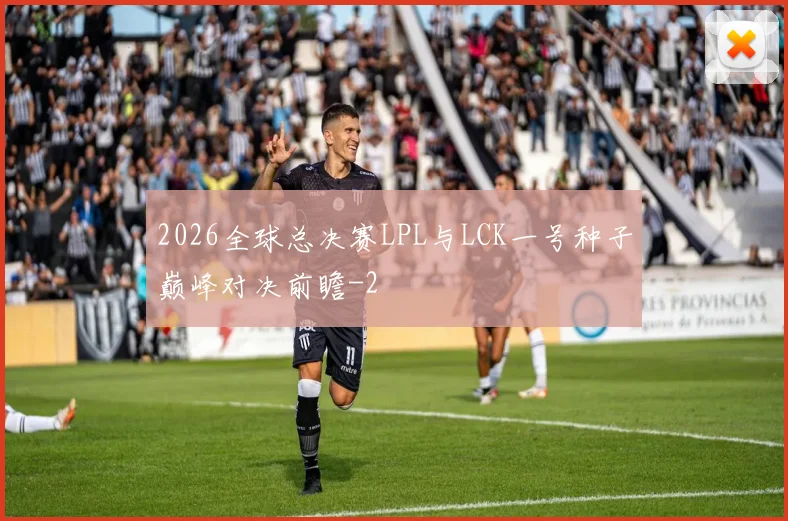 2026全球总决赛LPL与LCK一号种子巅峰对决前瞻