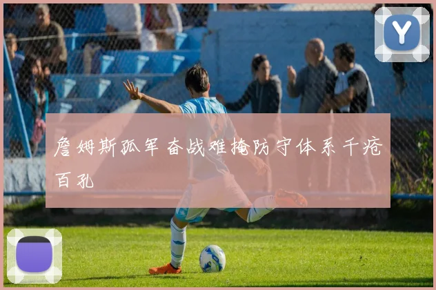 詹姆斯孤军奋战难掩防守体系千疮百孔