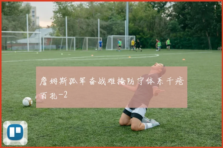 詹姆斯孤军奋战难掩防守体系千疮百孔