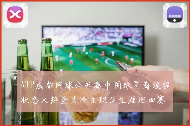 ATP成都网球公开赛中国球员商竣程状态火热全力冲击职业生涯巡回赛首冠