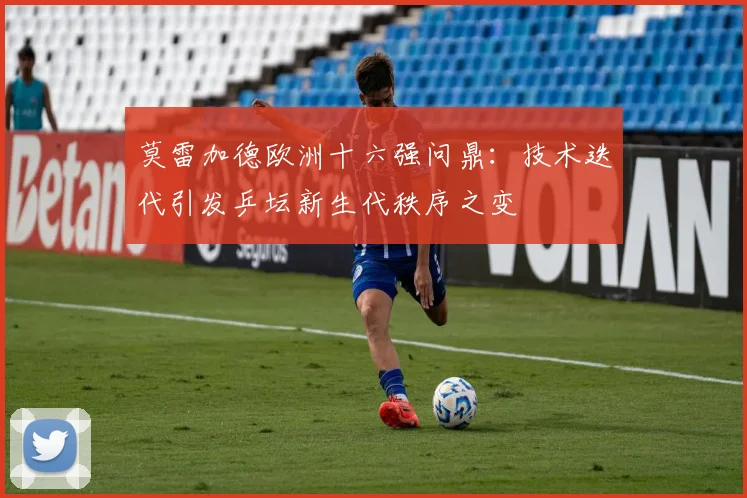 莫雷加德欧洲十六强问鼎：技术迭代引发乒坛新生代秩序之变
