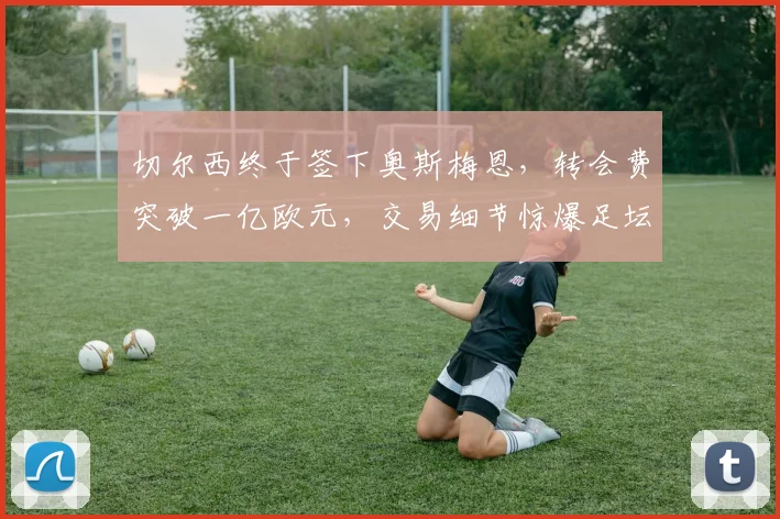 切尔西终于签下奥斯梅恩，转会费突破一亿欧元，交易细节惊爆足坛
