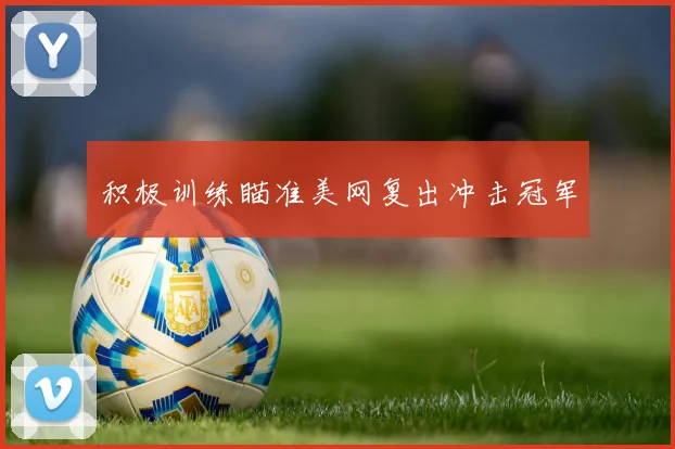 积极训练瞄准美网复出冲击冠军