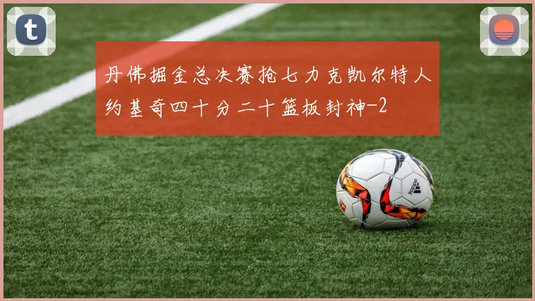 丹佛掘金总决赛抢七力克凯尔特人约基奇四十分二十篮板封神